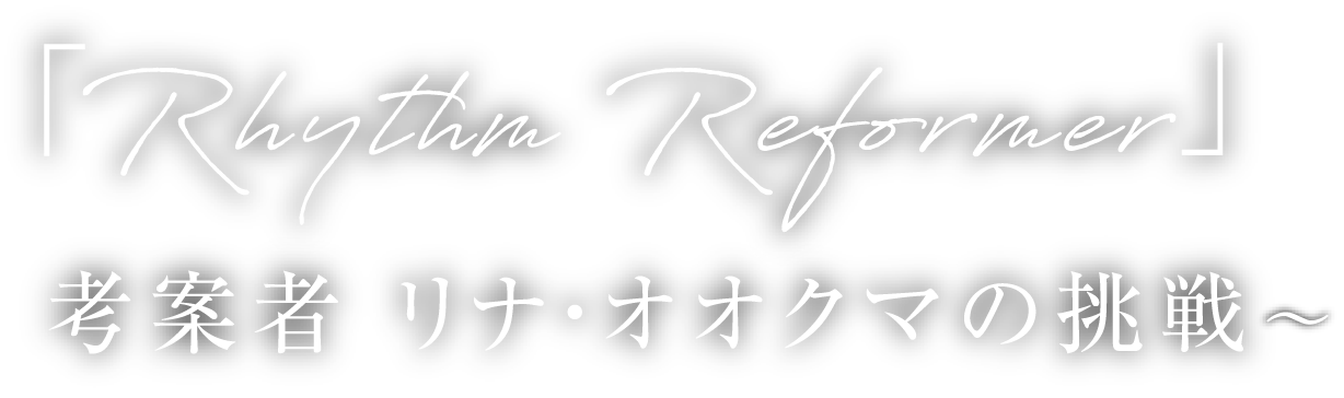 Rhythm Reformer - 考案者 リナ・オオクマの挑戦